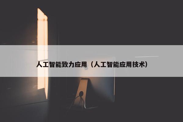 人工智能致力应用（人工智能应用技术）