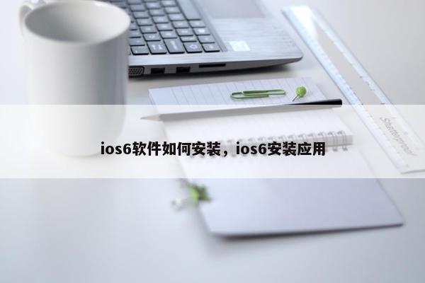 ios6软件如何安装，ios6安装应用