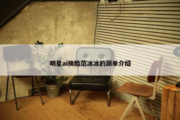明星ai换脸范冰冰的简单介绍
