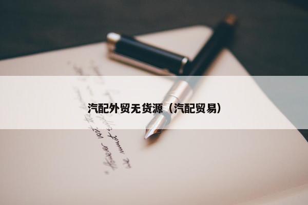 汽配外贸无货源（汽配贸易）