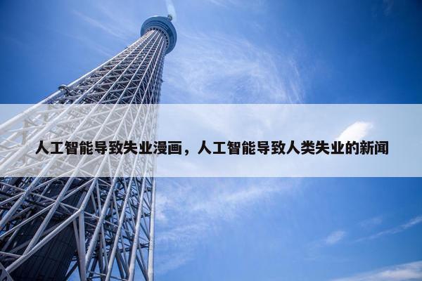 人工智能导致失业漫画，人工智能导致人类失业的新闻