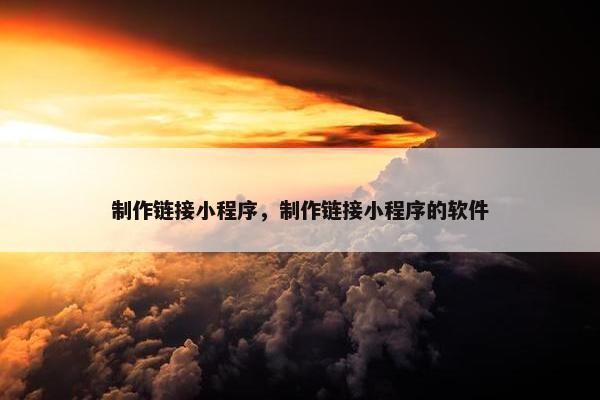 制作链接小程序，制作链接小程序的软件