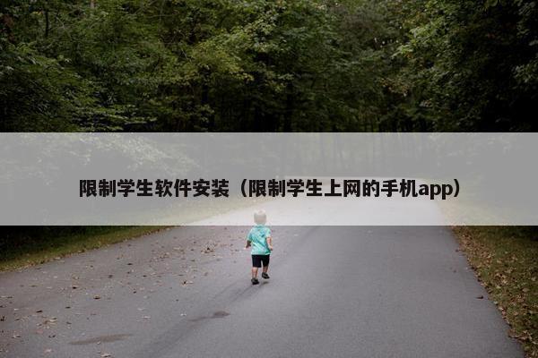 限制学生软件安装（限制学生上网的手机app）