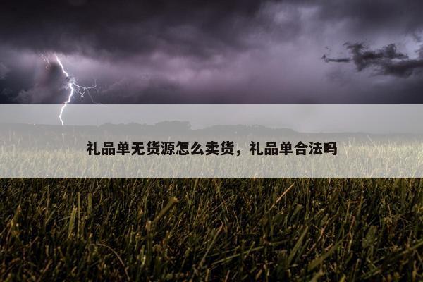 礼品单无货源怎么卖货，礼品单合法吗