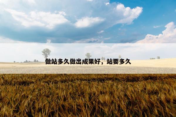 做站多久做出成果好，站要多久