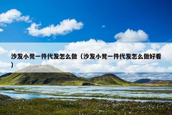沙发小凳一件代发怎么做（沙发小凳一件代发怎么做好看）