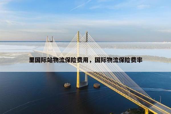 里国际站物流保险费用，国际物流保险费率