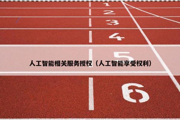 人工智能相关服务授权（人工智能享受权利）