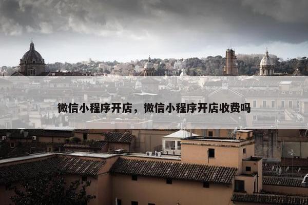 微信小程序开店，微信小程序开店收费吗