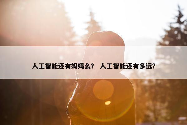 人工智能还有妈妈么？ 人工智能还有多远？