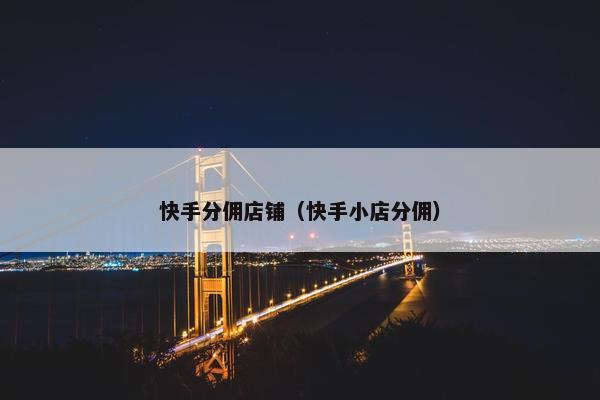快手分佣店铺（快手小店分佣）