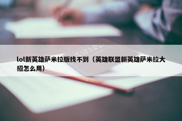 lol新英雄萨米拉版找不到（英雄联盟新英雄萨米拉大招怎么用）
