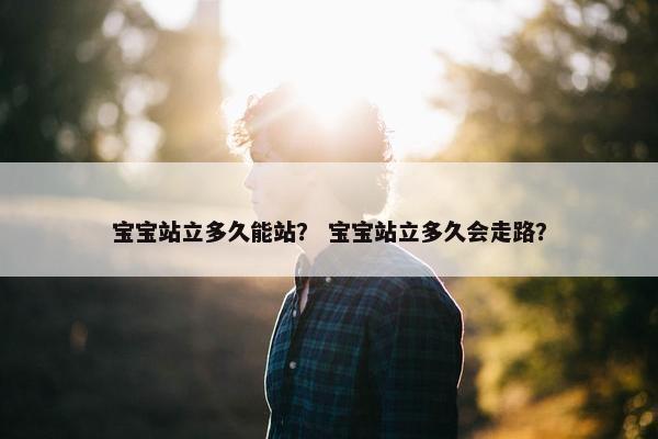 宝宝站立多久能站？ 宝宝站立多久会走路？