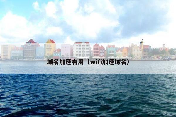 域名加速有用（wifi加速域名）