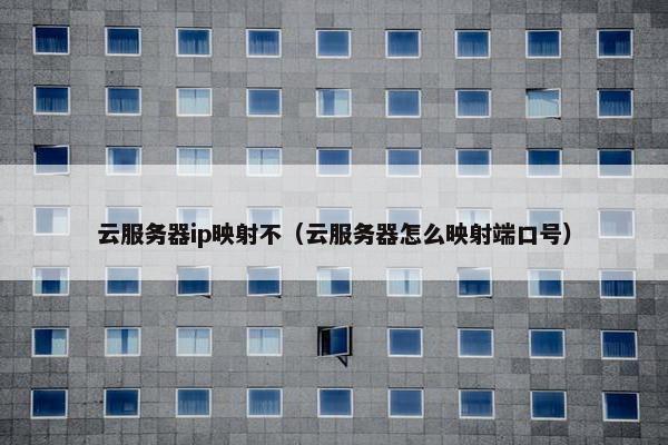 云服务器ip映射不（云服务器怎么映射端口号）