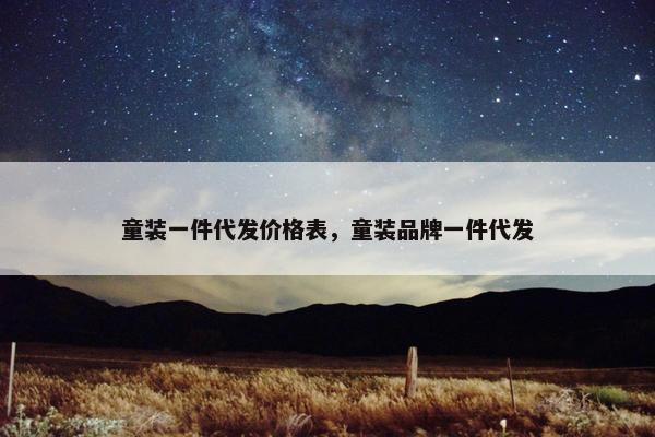 童装一件代发价格表，童装品牌一件代发
