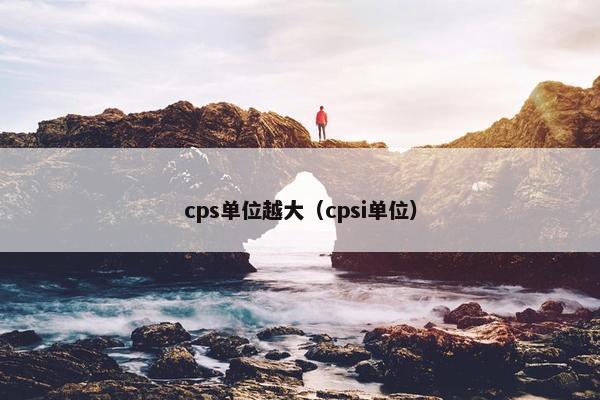cps单位越大（cpsi单位）