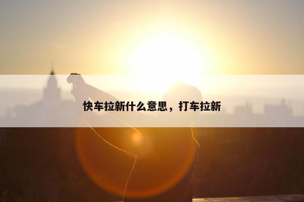 快车拉新什么意思，打车拉新
