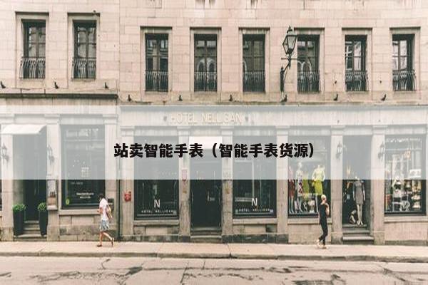 站卖智能手表（智能手表货源）