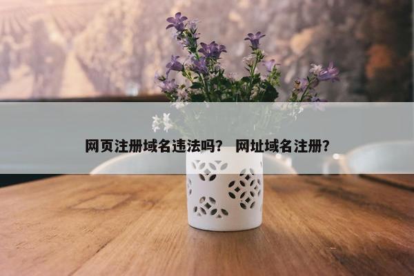 网页注册域名违法吗？ 网址域名注册？