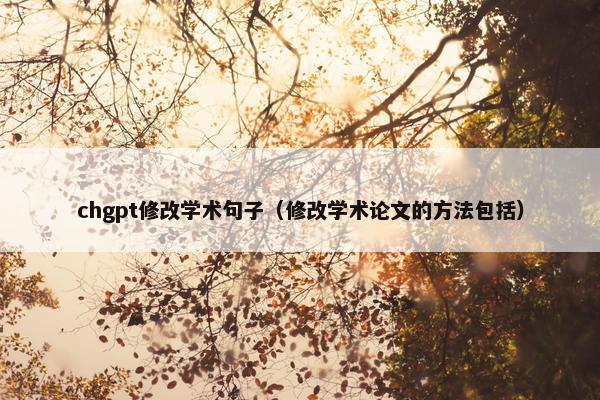 chgpt修改学术句子（修改学术论文的方法包括）