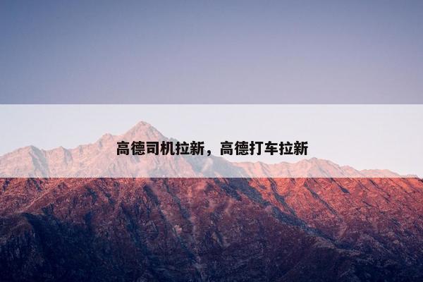 高德司机拉新，高德打车拉新
