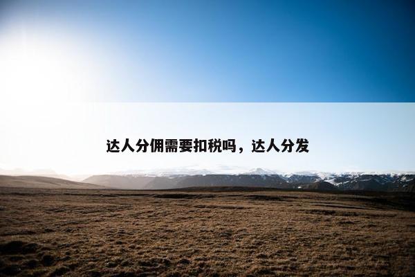 达人分佣需要扣税吗，达人分发