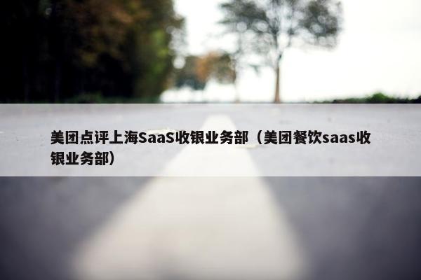 美团点评上海SaaS收银业务部（美团餐饮saas收银业务部）