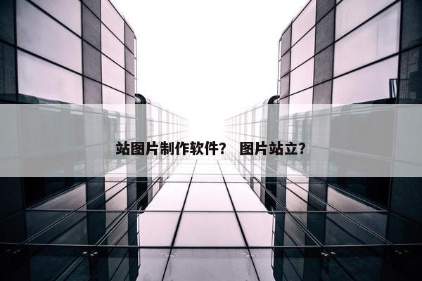 站图片制作软件？ 图片站立？