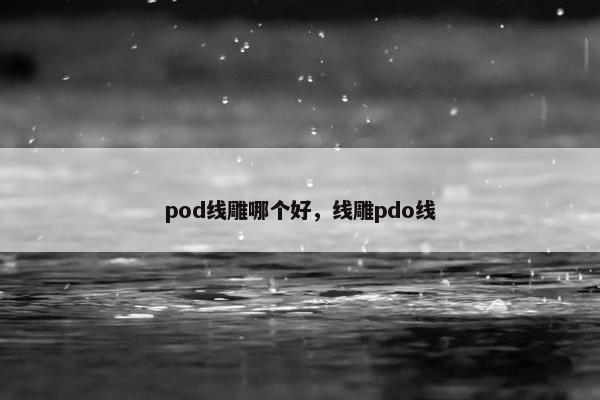 pod线雕哪个好，线雕pdo线
