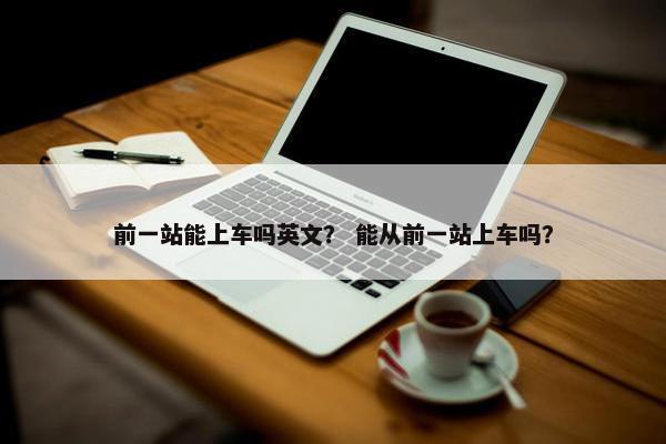 前一站能上车吗英文？ 能从前一站上车吗？