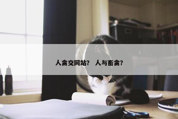人禽交网站？ 人与畜禽？