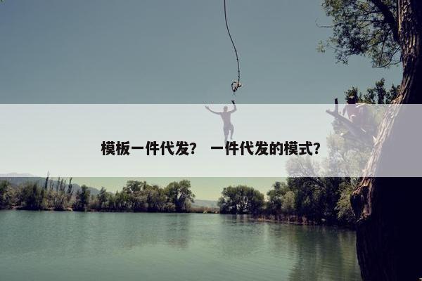 模板一件代发？ 一件代发的模式？