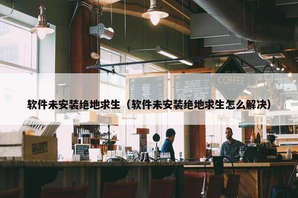 软件未安装绝地求生（软件未安装绝地求生怎么解决）