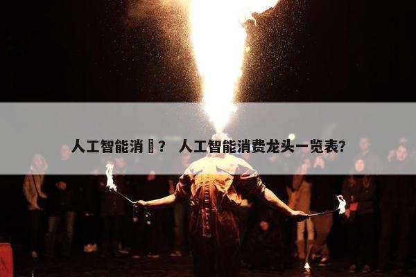 人工智能消費？ 人工智能消费龙头一览表？