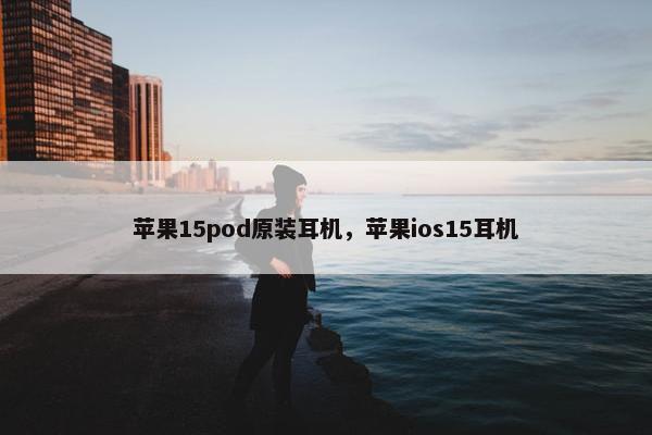苹果15pod原装耳机，苹果ios15耳机