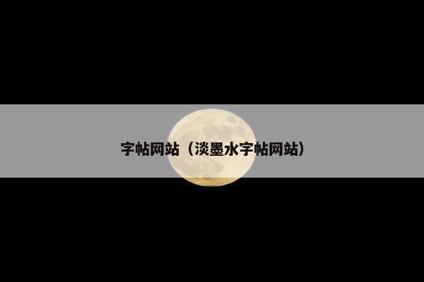 字帖网站（淡墨水字帖网站）