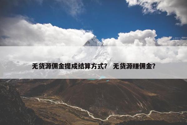 无货源佣金提成结算方式？ 无货源赚佣金？