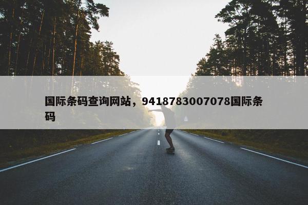 国际条码查询网站，9418783007078国际条码