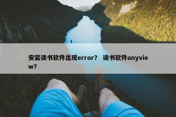 安装读书软件出现error？ 读书软件anyview？