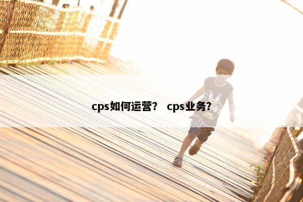 cps如何运营？ cps业务？