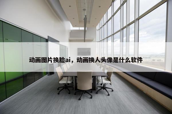 动画图片换脸ai，动画换人头像是什么软件
