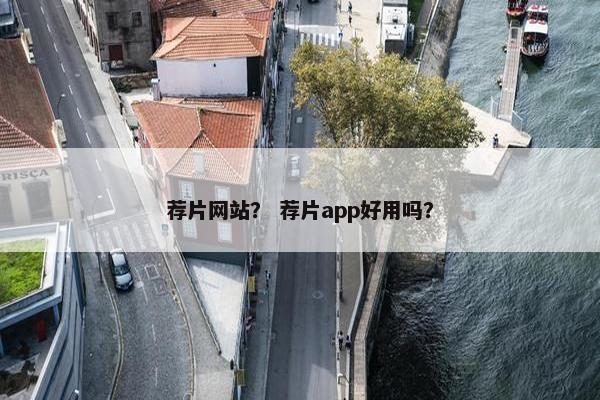 荐片网站？ 荐片app好用吗？