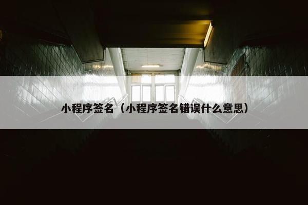 小程序签名（小程序签名错误什么意思）