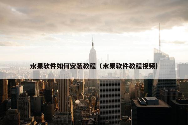 水果软件如何安装教程（水果软件教程视频）