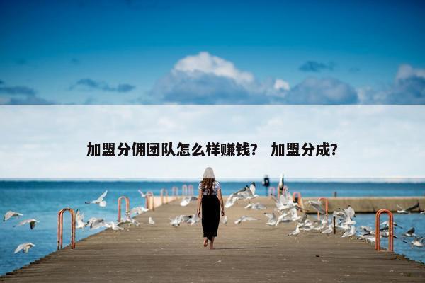 加盟分佣团队怎么样赚钱？ 加盟分成？