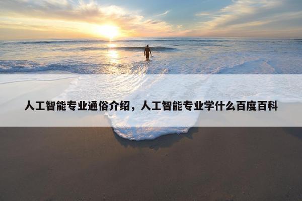 人工智能专业通俗介绍，人工智能专业学什么百度百科