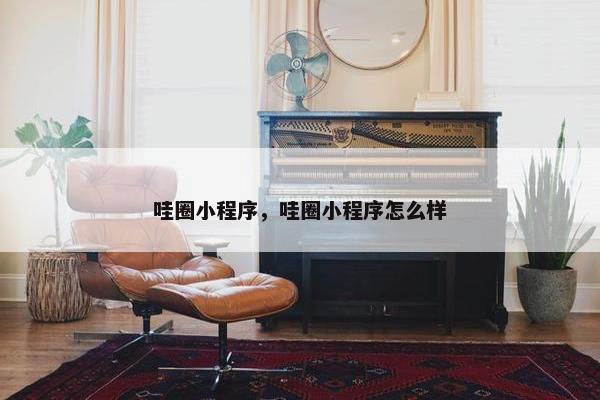 哇圈小程序，哇圈小程序怎么样
