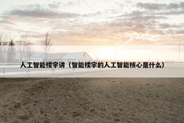 人工智能楼宇讲（智能楼宇的人工智能核心是什么）