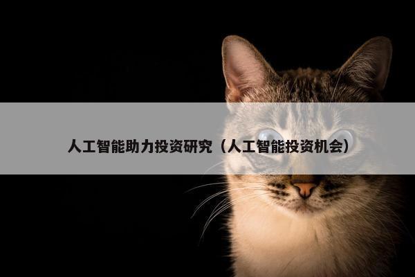 人工智能助力投资研究（人工智能投资机会）